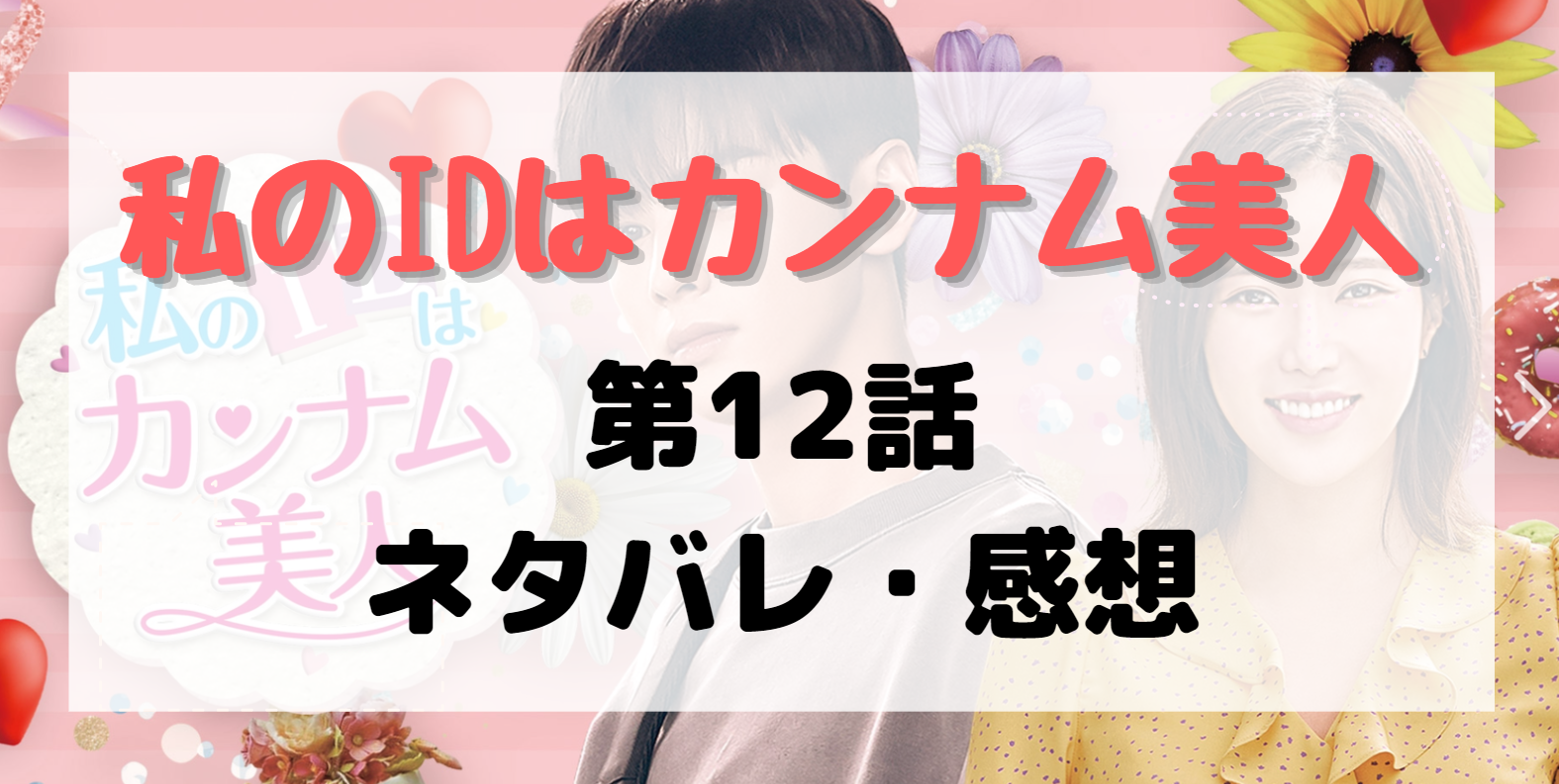 私のidはカンナム美人 第12話感想とあらすじ 告白シーンあり 私のidはカンナム美人 第12話感想とあらすじ 告白シーンあり