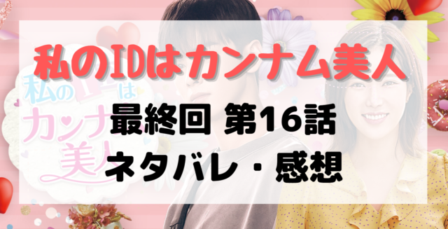 私のidはカンナム美人 最終回16話の感想とあらすじ 動画視聴は 最後はハッピーエンド 私のidはカンナム美人 最終回16話の感想とあらすじ 動画視聴は 最後はハッピーエンド